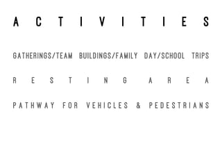 a c t i v i t i e s
GATHERINGS/TEAM BUILDINGS/FAMILY DAY/SCHOOL TRIPS
R E S T I N G A R E A
P A T H W A Y F O R V E H I C L E S & P E D E S T R I A N S
 