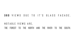 3 6 0 v i e w s d u e t o i t ' s g l a s s f a c a d e .
N o t a b l e v i e w s a r e ,
the forest to the North and the river to the South.
 