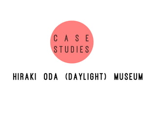 C a s e
s t u d i e s
Hiraki Oda (Daylight) Museum
 