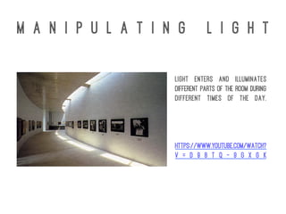 M a n i p u l a t i n g L i g h t
Light enters and illuminates
different parts of the room during
different times of the day.
https://www.youtube.com/watch?
v = D 9 8 t Q - 9 G X G k
 