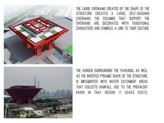 The garden surrounding the pavilions, as well
as the inverted pyramid shape of the structure,
is implemented with water catchment areas
that collects rainfall. Due to the prevalent
rains in that region, it saves costs.
The large overhang created by the shape of the
structure creates a large, self-shading
overhang. The columns that support the
overhang are decorated with traditional
characters and symbols, a link to their culture.
 