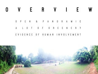 O V E R V I E W
O p e n & P a n o r a m i c
A l o t o f g r e e n e r y
E v i d e n c e o f h u m a n i n v o l v e m e n t
 