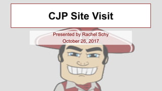 CJP Site Visit
Presented by Rachel Schy
October 26, 2017
 