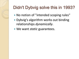 Didn't Dybvig solve this in 1993?
 No notion of "intended scoping rules"
 Dybvig's algorithm works out binding
  relationships dynamically.
 We want static guarantees.
 