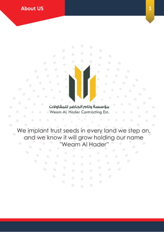 Plumbing
About Us
‫ﻟﻠﻤﻘﺎوﻻت‬ ‫اﻟﺤﺎﺿﺮ‬ ‫وﺋﺎم‬ ‫ﻣﺆﺳﺴﺔ‬
Weam AL Hader Contracting Est.
We implant trust seeds in every land we step on,
and we know it will grow holding our name
"Weam Al Hader”
About US 1
 