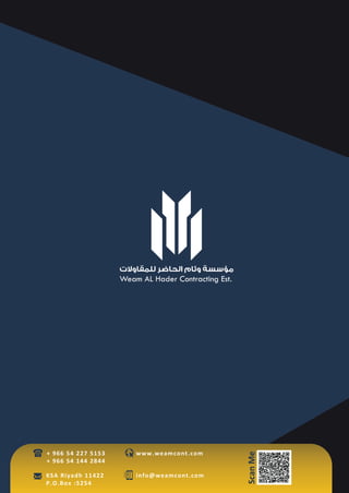 info@weamcont.com
www.weamcont.com
ScanMe
+ 966 54 227 5153
+ 966 54 144 2844
KSA Riyadh 11422
P.O.Box :5254
‫ﻟﻠﻤﻘﺎوﻻت‬ ‫اﻟﺤﺎﺿﺮ‬ ‫وﺋﺎم‬ ‫ﻣﺆﺳﺴﺔ‬
Weam AL Hader Contracting Est.
 