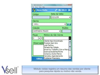 Módulo visitas registra um resumo das vendas por cliente  para pesquisa rápida ou motivo não venda. 
