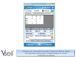 Pedidos com verificação de crédito e títulos em abertos, regras de negociação padronizada, multiplas tabelas de venda, verificação de estoque. 