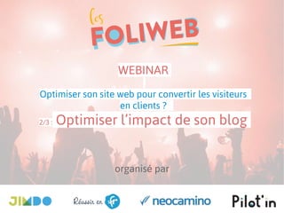 organisé par
WEBINAR
Optimiser son site web pour convertir les visiteurs
en clients ?
2/3 : Optimiser l’impact de son blog
 