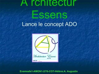 A rchitectur’
  Essens
 Lance le concept ADO




Evamsafe1-AMON1-2/76-COT-Hélène.A. Augustin
 