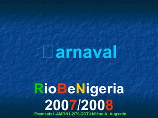 arnaval

RioBeNigeria
 2007/2008
Evamsafe1-AMON1-2/76-COT-Hélène.A. Augustin
 
