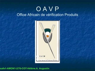 OAVP
              Office Africain de vérification Produits




                             Hélène
                             Augustin


msafe1-AMON1-2/76-COT-Hélène.A. Augustin
 