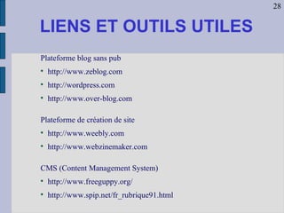 Plateforme blog sans pub http://www.zeblog.com http://wordpress.com http://www.over-blog.com Plateforme de création de site  http://www.weebly.com http://www.webzinemaker.com CMS (Content Management System) http://www.freeguppy.org/  http://www.spip.net/fr_rubrique91.html  LIENS ET OUTILS UTILES 28 