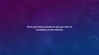Parce que tout le monde ne sais pas créer et
monétiser un site Internet
 