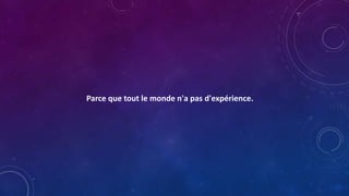 Parce que tout le monde n'a pas d'expérience.
 