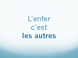 L’enfer
   c’est
les autres
 