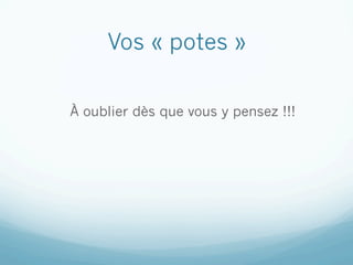 Vos « potes »

À oublier dès que vous y pensez !!!
 