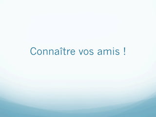 Connaître vos amis !
 