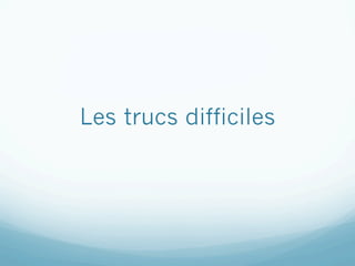 Les trucs difficiles
 
