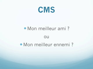 CMS

 — Mon meilleur ami ?
          ou
— Mon meilleur ennemi ?
 