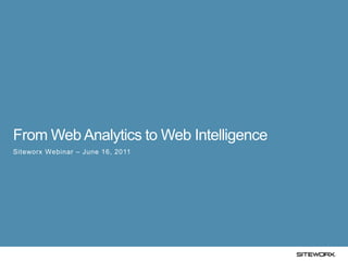 1




From Web Analytics to Web Intelligence
Siteworx Webinar – June 16, 2011
 
