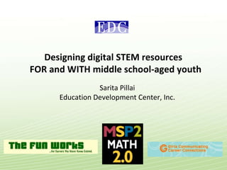 Designing digital STEM resources  FOR and WITH middle school-aged youth Sarita Pillai Education Development Center, Inc. 