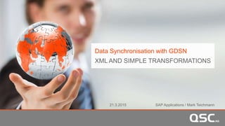 Data Synchronisation with GDSN
XML AND SIMPLE TRANSFORMATIONS
21.3.2015 SAP Applications / Mark Teichmann
 