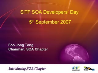 SiTF SOA Developers’ Day    5 th  September 2007 Foo Jong Tong Chairman, SOA Chapter Introducing SOA Chapter 