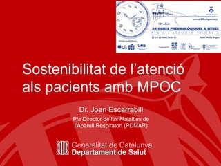 Sostenibilitatde l’atencióalspacientsambMPOC Dr. Joan Escarrabill Pla Director de les Malalties de l’AparellRespiratori (PDMAR) 