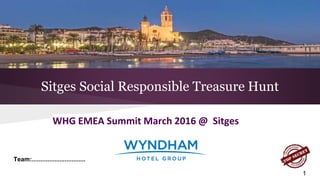 Sitges Social Responsible Treasure Hunt
Team:...............................
1
WHG EMEA Summit March 2016 @ Sitges
 