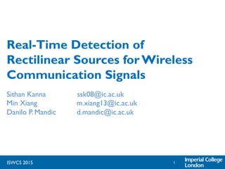 ISWCS 2015
Real-Time Detection of
Rectilinear Sources for Wireless
Communication Signals
Sithan Kanna ssk08@ic.ac.uk 	

Min Xiang m.xiang13@ic.ac.uk 	

Danilo P. Mandic d.mandic@ic.ac.uk 	

1	

 