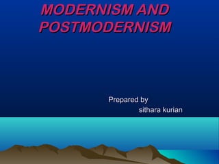 MODERNISM ANDMODERNISM AND
POSTMODERNISMPOSTMODERNISM
Prepared byPrepared by
sithara kuriansithara kurian
 