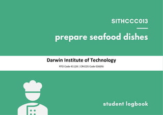 SITHCCC013 Prepare seafood dishes| Student Logbook
Darwin Institute of Technology
RTO Code 41128 | CRICOS Code 03609J
 