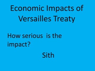 Economic Impacts of Versailles Treaty How serious  is the impact? Sith 
