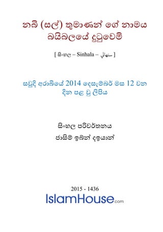නබි (සල්) තුමාණන් ගේ නාමය
බයිබලගේ දුටුගෙමි
] සිංහල – Sinhala – [‫سنهايل‬
සවූදි අරාබිගේ 2014 ගෙසැම්බර් මස 12 ෙන
දින පළ වු ලිපිය
සිංහල පරිෙර්තනය
ජාසම් ඉබ්න් ෙඉයාන්
2015 - 1436
 