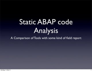 Static ABAP code
                                 Analysis
                      A Comparison of Tools with some kind of ﬁeld report




Sonntag, 13. Mai 12                                                         1
 