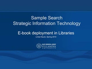 Sample Search Strategic Information Technology E-book deployment in Libraries Linda Hauck, Spring 2010 