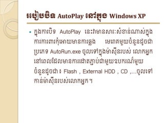 របបៀបបិទ AutoPlay បៅក្នុង Windows XP

   កនុងកា បិទ AutoPlay េនះវាមានសា ៈ ំខាន់ណា ់កនុង
    កា កា ពា ក៊ំេោយមានកា ឆលង    េេេោគេួយចំនួនដូចជា
    ្បេេទ AutoRun.exe ចូលេៅកនុងមាា ៊ីន ប ់​ េោកអ្នក
    េៅេេលែដលមានកា េោតភ្ជាប់ជាេួយឧបក ណ៌េួយ
    ចំនួនដូចជា៖ Flash , External HDD , CD ,…ចូលេៅ
    កាន់មាា ៊ីន ប ់េោកអ្នក។
 
