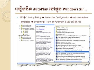 របបៀបបិទ AutoPlay បៅក្នុង Windows XP …

   ទបក្ផ្ទង Group Policy  Computer Configuration  Administrative
      ើ ាំ
    Templates  System  Turn off AutoPlay ដូចរូបខាងទត្ោម៖
 