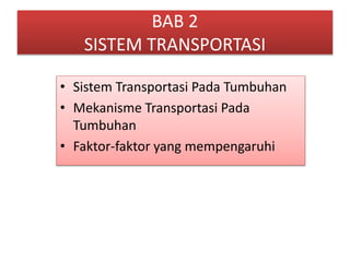 BAB 2
SISTEM TRANSPORTASI
• Sistem Transportasi Pada Tumbuhan
• Mekanisme Transportasi Pada
Tumbuhan
• Faktor-faktor yang mempengaruhi
 