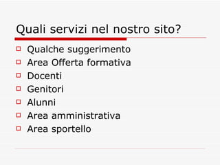 Quali servizi nel nostro sito? Qualche suggerimento Area Offerta formativa  Docenti  Genitori  Alunni  Area amministrativa  Area sportello  