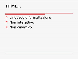 HTML... Linguaggio formattazione  Non interattivo  Non dinamico  