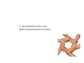 3. Accessibilità come cura
della comunicazione inclusiva
 