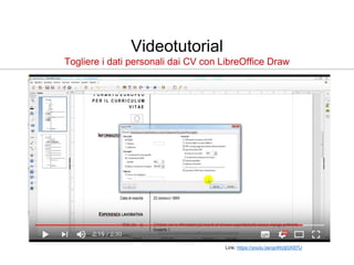 Videotutorial
Togliere i dati personali dai CV con LibreOffice Draw
Link: https://youtu.be/qoWztjGX87U
 