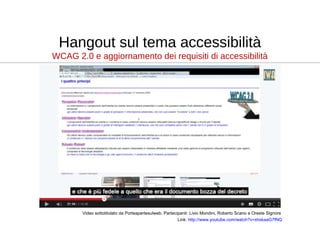 Hangout sul tema accessibilità
WCAG 2.0 e aggiornamento dei requisiti di accessibilità
Link: http://www.youtube.com/watch?...