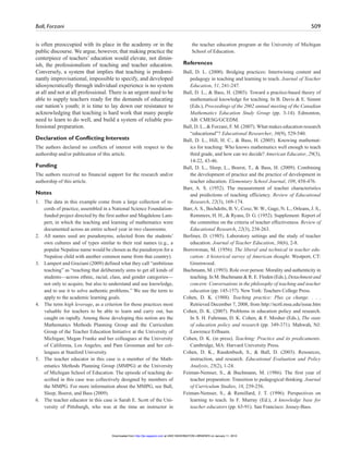 Ball, Forzani 509
is often preoccupied with its place in the academy or in the
public discourse. We argue, however, that making practice the
centerpiece of teachers’ education would elevate, not dimin-
ish, the professionalism of teaching and teacher education.
Conversely, a system that implies that teaching is predomi-
nantly improvisational, impossible to specify, and developed
idiosyncratically through individual experience is no system
at all and not at all professional. There is an urgent need to be
able to supply teachers ready for the demands of educating
our nation’s youth; it is time to lay down our resistance to
acknowledging that teaching is hard work that many people
need to learn to do well, and build a system of reliable pro-
fessional preparation.
Declaration of Conflicting Interests
The authors declared no conflicts of interest with respect to the
authorship and/or publication of this article.
Funding
The authors received no financial support for the research and/or
authorship of this article.
Notes
1. The data in this example come from a large collection of re-
cords of practice, assembled in a National Science Foundation-
funded project directed by the first author and Magdalene Lam-
pert, in which the teaching and learning of mathematics were
documented across an entire school year in two classrooms.
2. All names used are pseudonyms, selected from the students’
own cultures and of types similar to their real names (e.g., a
popular Nepalese name would be chosen as the pseudonym for a
Nepalese child with another common name from that country).
3. Lampert and Graziani (2009) defined what they call “ambitious
teaching” as “teaching that deliberately aims to get all kinds of
students—across ethnic, racial, class, and gender categories—
not only to acquire, but also to understand and use knowledge,
and to use it to solve authentic problems.” We use the term to
apply to the academic learning goals.
4. The term high leverage, as a criterion for those practices most
valuable for teachers to be able to learn and carry out, has
caught on rapidly. Among those developing this notion are the
Mathematics Methods Planning Group and the Curriculum
Group of the Teacher Education Initiative at the University of
Michigan; Megan Franke and her colleagues at the University
of California, Los Angeles; and Pam Grossman and her col-
leagues at Stanford University.
5. The teacher educator in this case is a member of the Math-
ematics Methods Planning Group (MMPG) at the University
of Michigan School of Education. The episode of teaching de-
scribed in this case was collectively designed by members of
the MMPG. For more information about the MMPG, see Ball,
Sleep, Boerst, and Bass (2009).
6. The teacher educator in this case is Sarah E. Scott of the Uni-
versity of Pittsburgh, who was at the time an instructor in
the teacher education program at the University of Michigan
School of Education.
References
Ball, D. L. (2000). Bridging practices: Intertwining content and
pedagogy in teaching and learning to teach. Journal of Teacher
Education, 51, 241-247.
Ball, D. L., & Bass, H. (2003). Toward a practice-based theory of
mathematical knowledge for teaching. In B. Davis & E. Simmt
(Eds.), Proceedings of the 2002 annual meeting of the Canadian
Mathematics Education Study Group (pp. 3-14). Edmonton,
AB: CMESG/GCEDM.
Ball, D. L., & Forzani, F. M. (2007). What makes education research
“educational”? Educational Researcher, 36(9), 529-540.
Ball, D. L., Hill, H. C., & Bass, H. (2005). Knowing mathemat-
ics for teaching: Who knows mathematics well enough to teach
third grade, and how can we decide? American Educator, 29(3),
14-22, 43-46.
Ball, D. L., Sleep, L., Boerst, T., & Bass, H. (2009). Combining
the development of practice and the practice of development in
teacher education. Elementary School Journal, 109, 458-476.
Barr, A. S. (1952). The measurement of teacher characteristics
and predictions of teaching efficiency. Review of Educational
Research, 22(3), 169-174.
Barr,A. S., Bechdolts, B. V., Coxe, W. W., Gage, N. L., Orleans, J. S.,
Remmers, H. H., & Ryans, D. G. (1952). Supplement: Report of
the committee on the criteria of teacher effectiveness. Review of
Educational Research, 22(3), 238-263.
Berliner, D. (1985). Laboratory settings and the study of teacher
education. Journal of Teacher Education, 36(6), 2-8.
Borrowman, M. (1956). The liberal and technical in teacher edu-
cation: A historical survey of American thought. Westport, CT:
Greenwood.
Buchmann, M. (1993). Role over person: Morality and authenticity in
teaching. In M. Buchmann & R. E. Floden (Eds.), Detachment and
concern: Conversations in the philosophy of teaching and teacher
education (pp. 145-157). New York: Teachers College Press.
Cohen, D. K. (1988). Teaching practice: Plus ça change. . . .
Retrieved December 7, 2008, from http://ncrtl.msu.edu/issue.htm
Cohen, D. K. (2007). Problems in education policy and research.
In S. H. Fuhrman, D. K. Cohen, & F. Mosher (Eds.), The state
of education policy and research (pp. 349-371). Mahwah, NJ:
Lawrence Erlbaum.
Cohen, D. K. (in press). Teaching: Practice and its predicaments.
Cambridge, MA: Harvard University Press.
Cohen, D. K., Raudenbush, S., & Ball, D. (2003). Resources,
instruction, and research. Educational Evaluation and Policy
Analysis, 25(2), 1-24.
Feiman-Nemser, S., & Buchmann, M. (1986). The first year of
teacher preparation: Transition to pedagogical thinking. Journal
of Curriculum Studies, 18, 239-256.
Feiman-Nemser, S., & Remillard, J. T. (1996). Perspectives on
learning to teach. In F. Murray (Ed.), A knowledge base for
teacher educators (pp. 63-91). San Francisco: Jossey-Bass.
at UNIV WASHINGTON LIBRARIES on January 11, 2010http://jte.sagepub.comDownloaded from
 