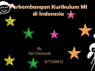 Perkembangan Kurikulum MI
       di Indonesia




            By
      Siti Choiriyah

                D77209072
 