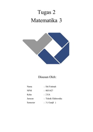 Tugas 2
Matematika 3
Disusun Oleh:
Nama : Siti Fatimah
NPM : 0031427
Kelas : 2 EA
Jurusan : Teknik Elektronika
Semester : 3 ( Ganjil )
 