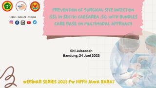 WEBINAR SERIES 2023 PW HIPPII JAWA BARAT
CARE - INOVATE - TECHNO
PREVENTION OF SURGICAL SITE INFECTION
(SSI) IN SECTIO CAESAREA (SC) WITH BUNDLES
CARE BASE ON MULTIMODAL APPROACH
Siti Jubaedah
Bandung, 24 Juni 2023
 