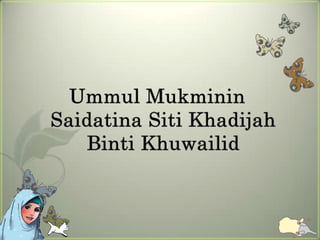 Ummul Mukminin
Saidatina Siti Khadijah
   Binti Khuwailid
 